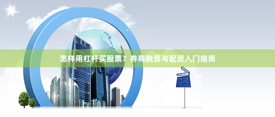 怎样用杠杆买股票?券商融资与配资入门指南