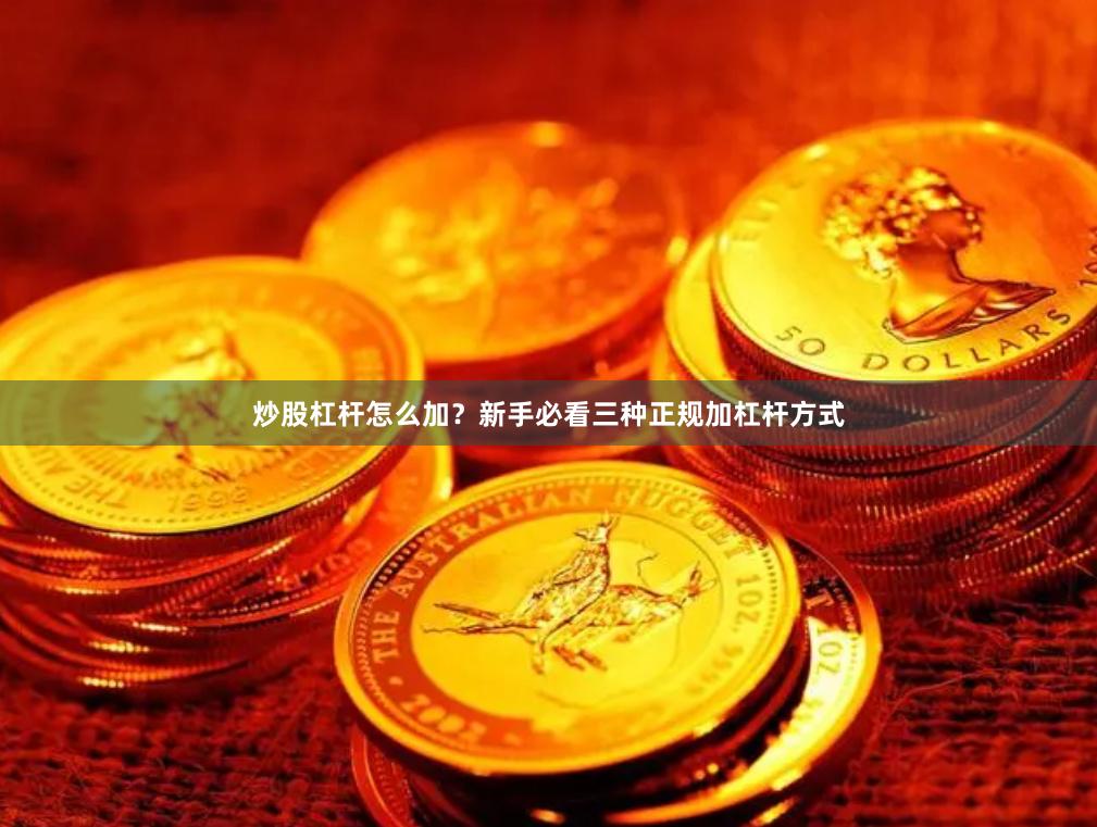炒股杠杆怎么加？新手必看三种正规加杠杆方式
