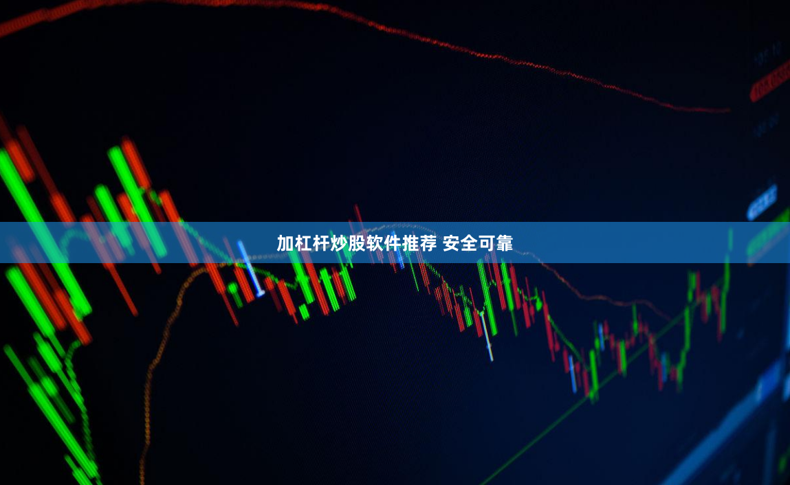 加杠杆炒股软件推荐 安全可靠