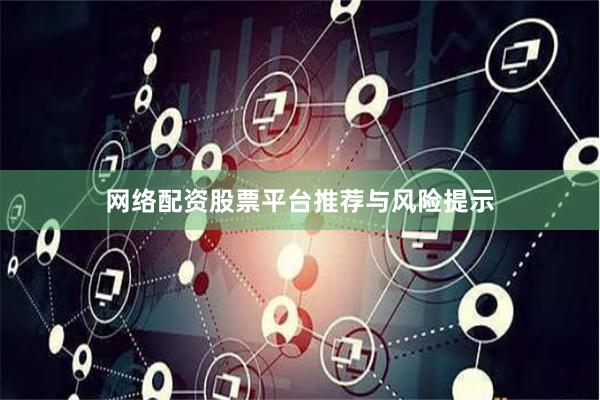 网络配资股票平台推荐与风险提示