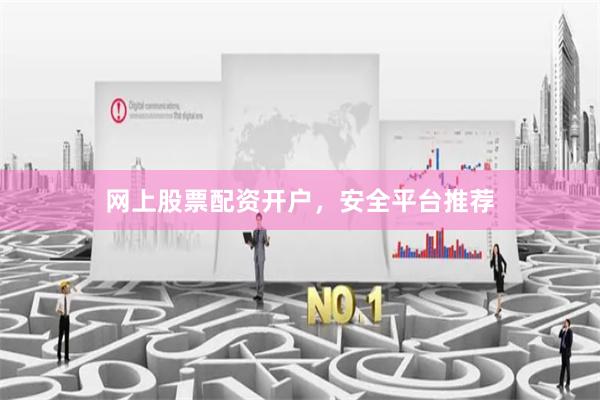 网上股票配资开户，安全平台推荐