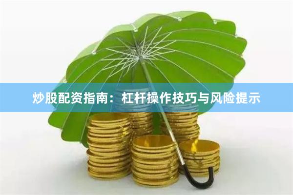 炒股配资指南：杠杆操作技巧与风险提示