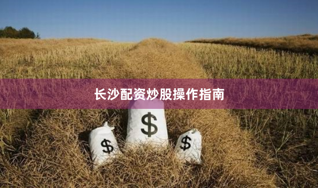 长沙配资炒股操作指南