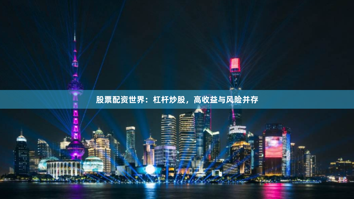 股票配资世界：杠杆炒股，高收益与风险并存