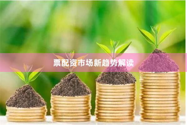 票配资市场新趋势解读