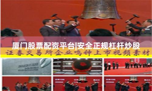 厦门股票配资平台|安全正规杠杆炒股