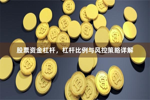 股票资金杠杆，杠杆比例与风控策略详解