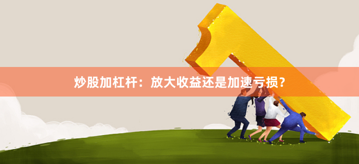 炒股加杠杆：放大收益还是加速亏损？