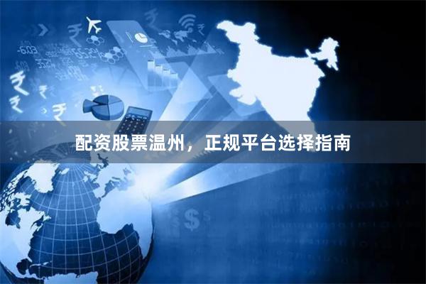 配资股票温州,正规平台选择指南