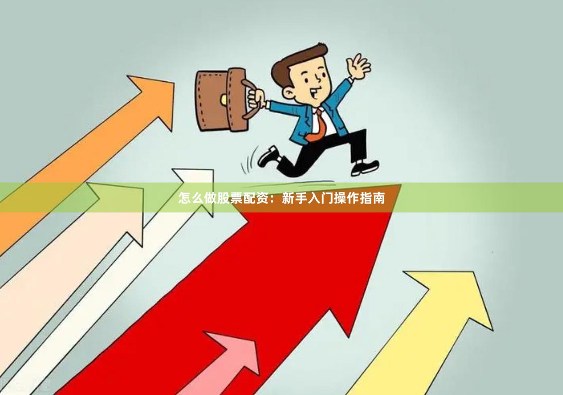 怎么做股票配资：新手入门操作指南