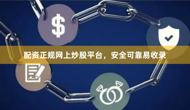 配资正规网上炒股平台,安全可靠易收录