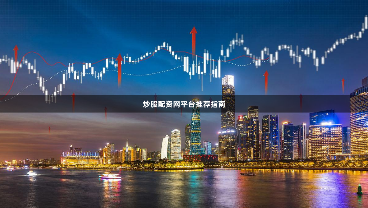 炒股配资网平台推荐指南