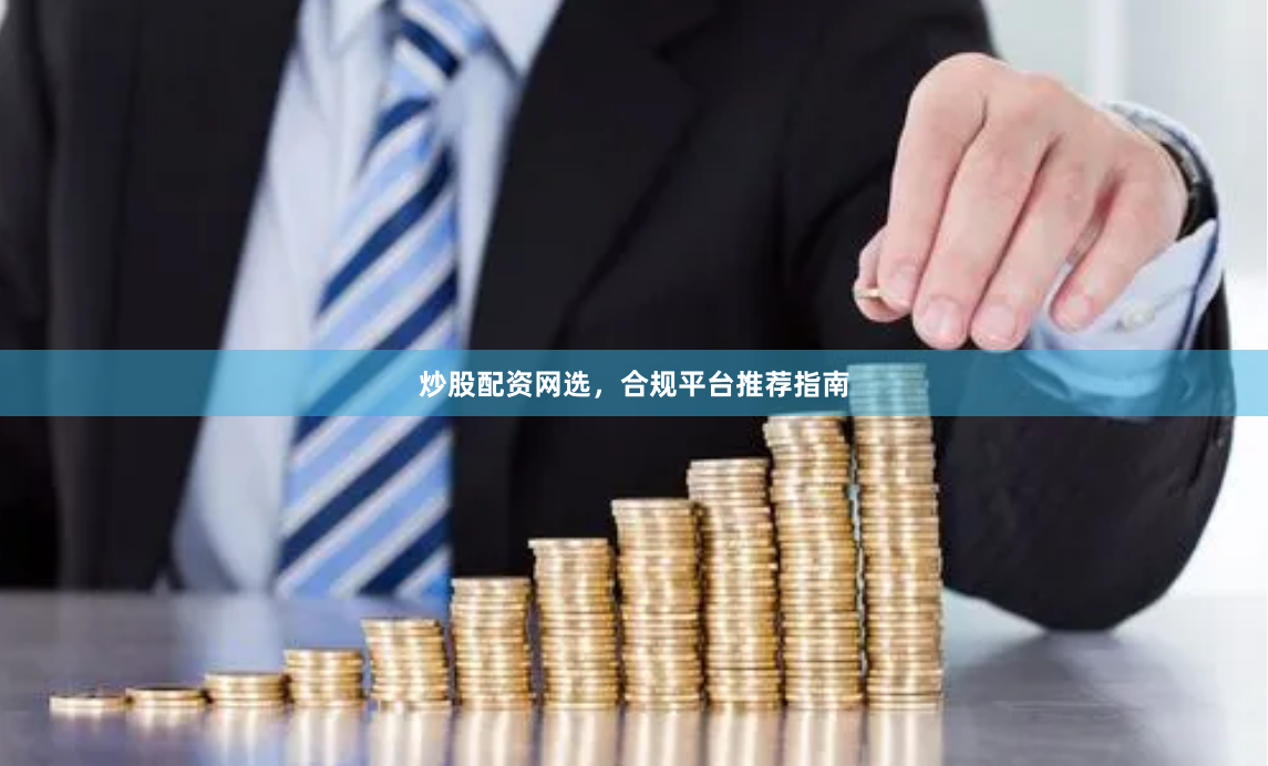 炒股配资网选，合规平台推荐指南