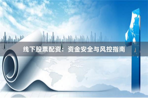 线下股票配资：资金安全与风控指南