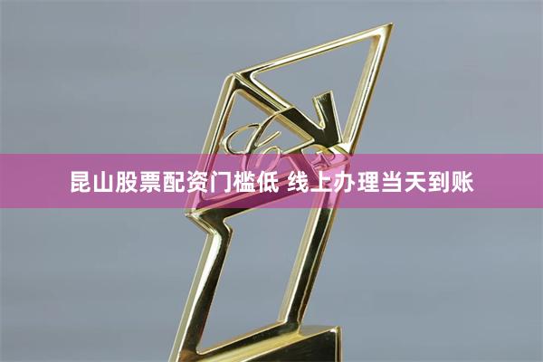 昆山股票配资门槛低 线上办理当天到账
