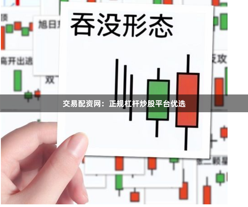 交易配资网：正规杠杆炒股平台优选